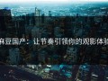 麻豆国产：让节奏引领你的观影体验
