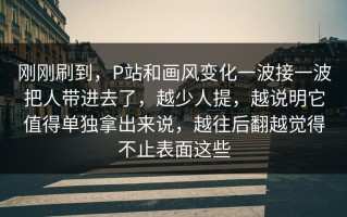 刚刚刷到，P站和画风变化一波接一波把人带进去了，越少人提，越说明它值得单独拿出来说，越往后翻越觉得不止表面这些