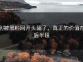 别被黑料网开头骗了，真正的价值在后半段
